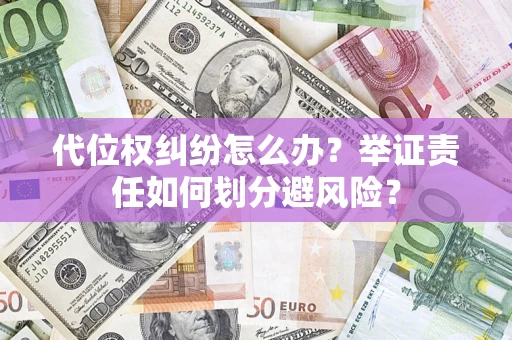 济南代位权纠纷怎么办？举证责任如何划分避风险？