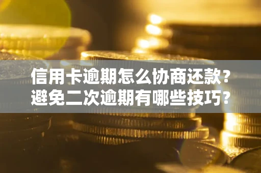 济南信用卡逾期怎么协商还款？避免二次逾期有哪些技巧？