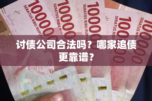 济南讨债公司合法吗？哪家追债更靠谱？