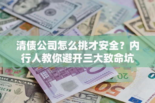 济南清债公司怎么挑才安全？内行人教你避开三大致命坑