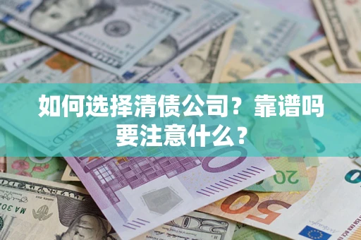 济南如何选择清债公司？靠谱吗要注意什么？