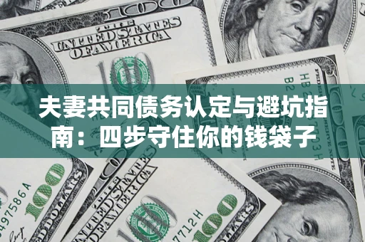 济南夫妻共同债务认定与避坑指南：四步守住你的钱袋子