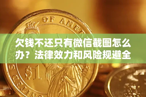 济南欠钱不还只有微信截图怎么办？法律效力和风险规避全解析