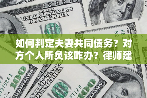 济南如何判定夫妻共同债务？对方个人所负该咋办？律师建议