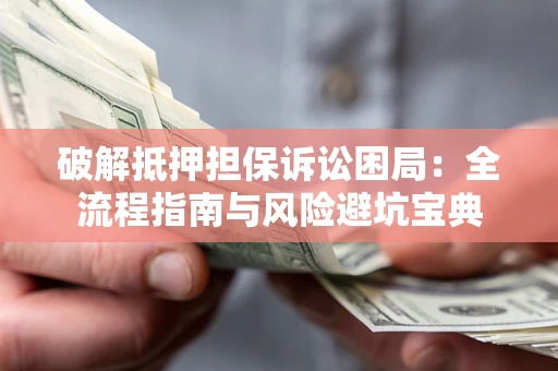 济南破解抵押担保诉讼困局：全流程指南与风险避坑宝典