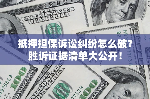 济南抵押担保诉讼纠纷怎么破？胜诉证据清单大公开！