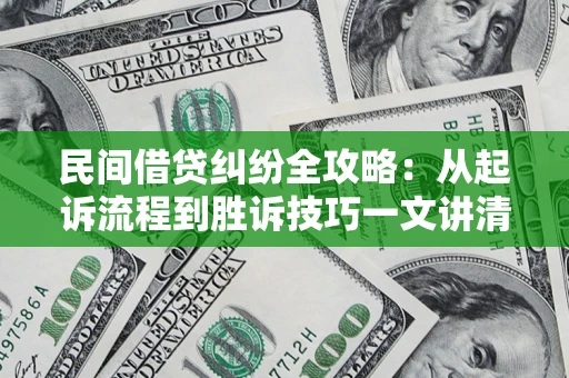 济南民间借贷纠纷全攻略：从起诉流程到胜诉技巧一文讲清