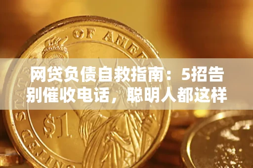 济南网贷负债自救指南：5招告别催收电话，聪明人都这样做