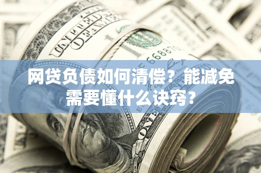 济南网贷负债如何清偿？能减免需要懂什么诀窍？