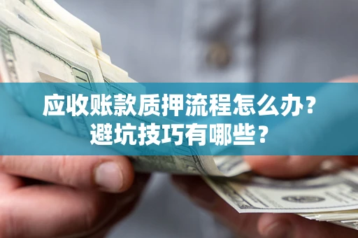 济南应收账款质押流程怎么办？避坑技巧有哪些？