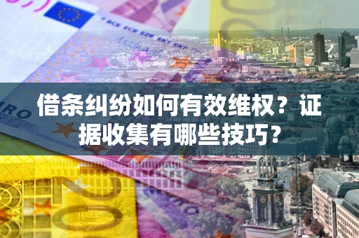 济南借条纠纷如何有效维权？证据收集有哪些技巧？