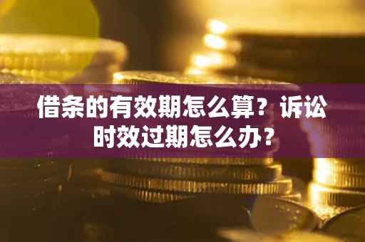 济南借条的有效期怎么算？诉讼时效过期怎么办？
