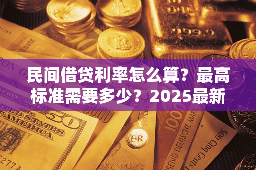 济南民间借贷利率怎么算？最高标准需要多少？2025最新避坑指南