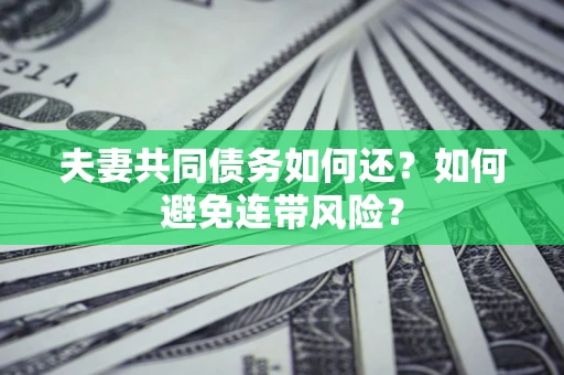 济南夫妻共同债务如何还？如何避免连带风险？