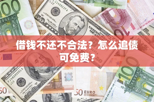 济南借钱不还不合法？怎么追债可免费？