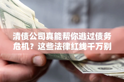 济南清债公司真能帮你逃过债务危机？这些法律红线千万别踩