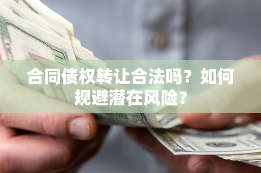 济南合同债权转让合法吗?如何规避潜在风险? 济南合同债权转让合法吗?如何规避潜在风险?