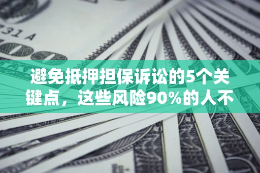 济南避免抵押担保诉讼的5个关键点，这些风险90%的人不知道！