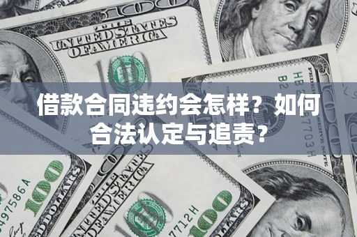 济南借款合同违约会怎样？如何合法认定与追责？