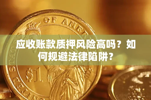济南应收账款质押风险高吗？如何规避法律陷阱？
