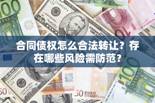 济南合同债权怎么合法转让？存在哪些风险需防范？