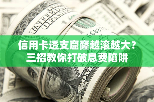 济南信用卡透支窟窿越滚越大？三招教你打破息费陷阱