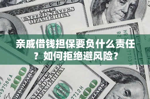 济南亲戚借钱担保要负什么责任？如何拒绝避风险？