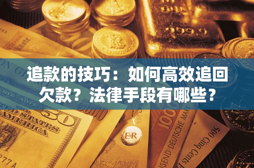 济南追款的技巧：如何高效追回欠款？法律手段有哪些？