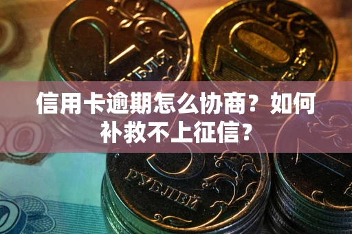济南信用卡逾期怎么协商？如何补救不上征信？