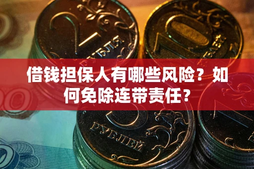 济南借钱担保人有哪些风险？如何免除连带责任？