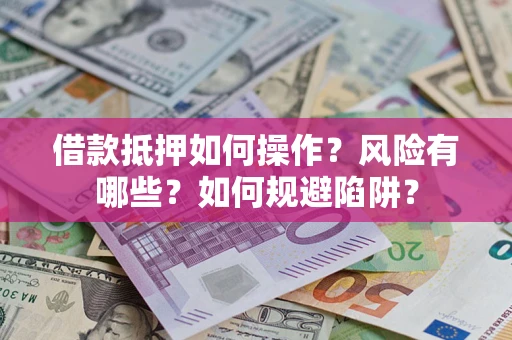 济南借款抵押如何操作？风险有哪些？如何规避陷阱？
