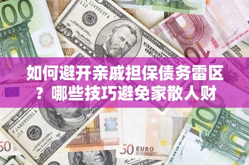 济南如何避开亲戚担保债务雷区？哪些技巧避免家散人财