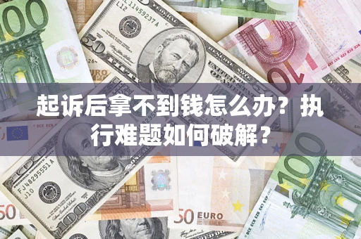济南起诉后拿不到钱怎么办？执行难题如何破解？