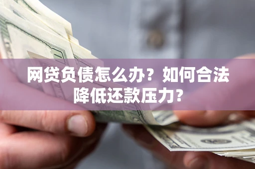 济南网贷负债怎么办？如何合法降低还款压力？