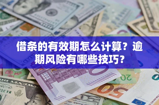 济南借条的有效期怎么计算？逾期风险有哪些技巧？