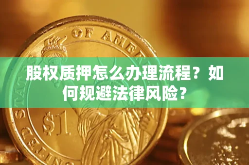 济南股权质押怎么办理流程？如何规避法律风险？