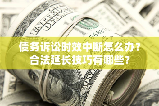 济南债务诉讼时效中断怎么办？合法延长技巧有哪些？