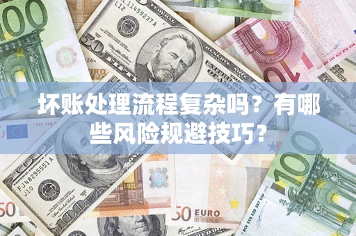 济南坏账处理流程复杂吗？有哪些风险规避技巧？