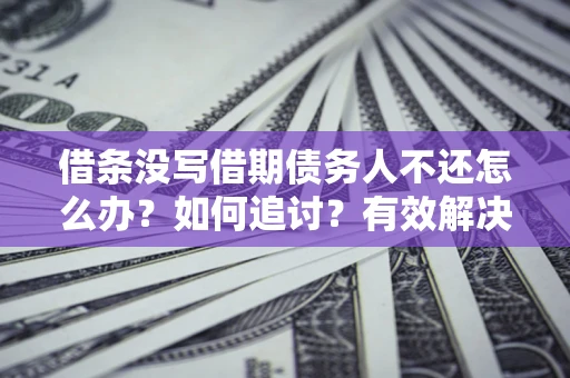 济南借条没写借期债务人不还怎么办？如何追讨？有效解决方案！
