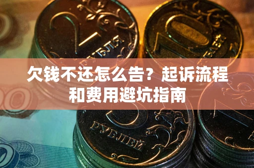 济南欠钱不还怎么告？起诉流程和费用避坑指南