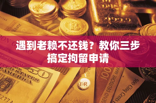济南遇到老赖不还钱？教你三步搞定拘留申请