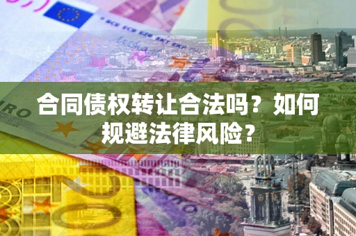 济南合同债权转让合法吗？如何规避法律风险？