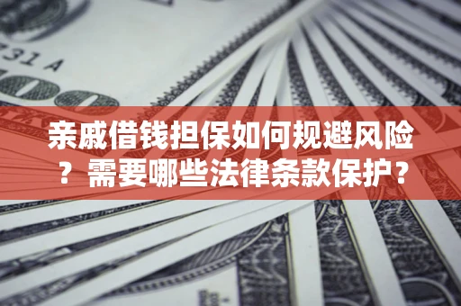 济南亲戚借钱担保如何规避风险？需要哪些法律条款保护？