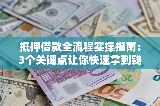 济南抵押借款全流程实操指南：3个关键点让你快速拿到钱