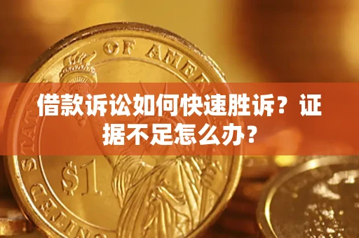 济南借款诉讼如何快速胜诉？证据不足怎么办？