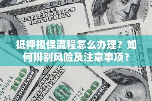 济南抵押担保流程怎么办理？如何辨别风险及注意事项？