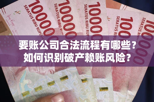 济南要账公司合法流程有哪些？如何识别破产赖账风险？
