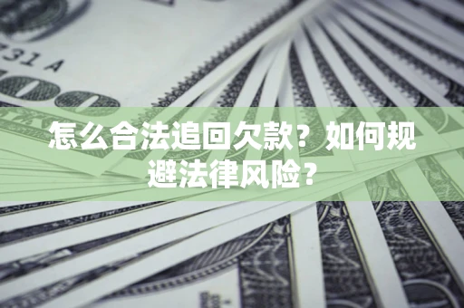 济南怎么合法追回欠款？如何规避法律风险？