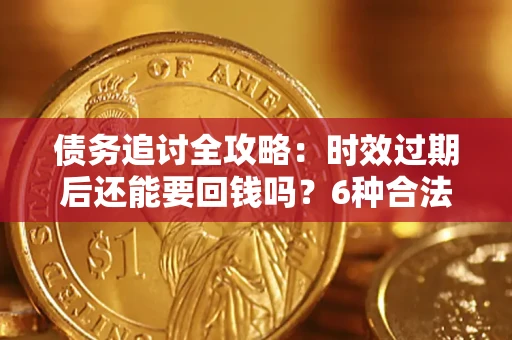 济南债务追讨全攻略：时效过期后还能要回钱吗？6种合法手段助你维权