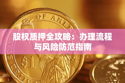 济南股权质押全攻略：办理流程与风险防范指南